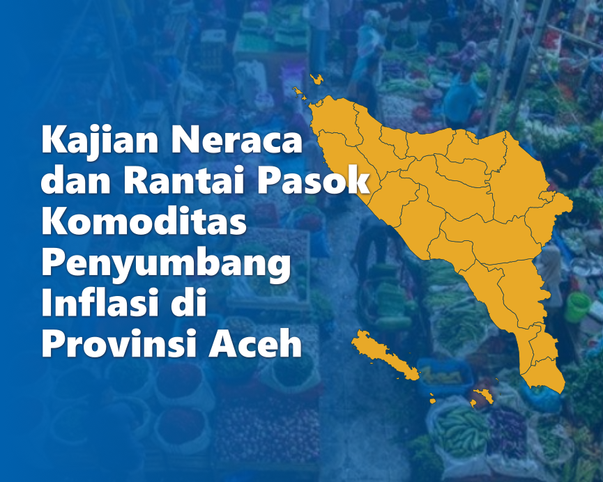 Kajian Neraca dan Rantai Pasok Komoditas Penyumbang Inflasi di Provinsi Aceh